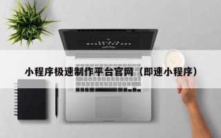 本溪小程序极速制作平台官网（即速小程序）
