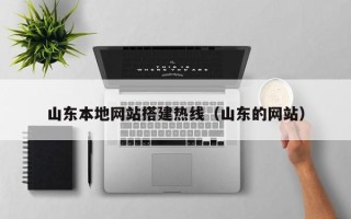 本溪山东本地网站搭建热线（山东的网站）