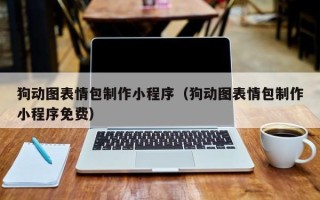 本溪狗动图表情包制作小程序（狗动图表情包制作小程序免费）
