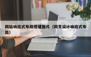 本溪网站响应式布局搭建图片（网页设计响应式布局）