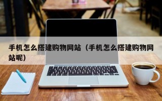 本溪手机怎么搭建购物网站（手机怎么搭建购物网站呢）