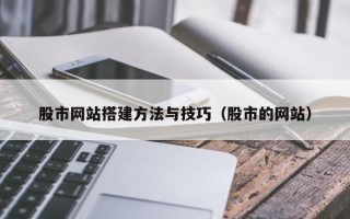 本溪股市网站搭建方法与技巧（股市的网站）