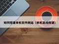 本溪如何搭建单机软件网站（单机游戏搭建）