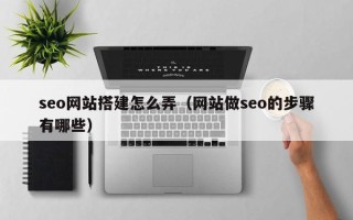 本溪seo网站搭建怎么弄（网站做seo的步骤有哪些）